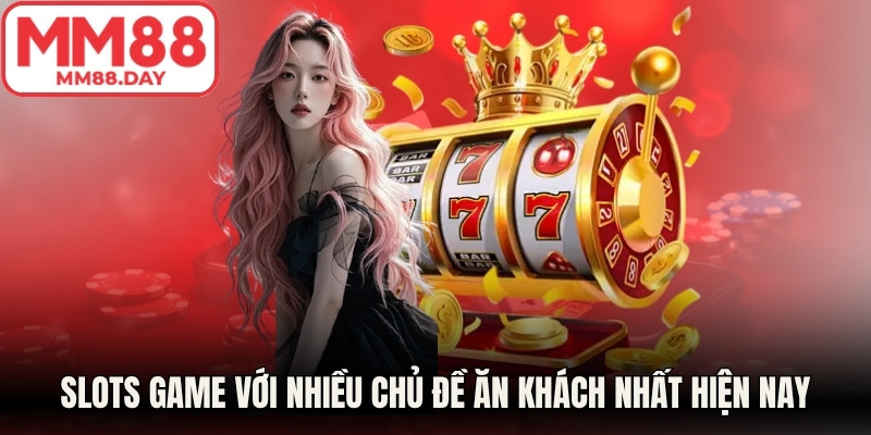 Slots game với nhiều chủ đề đỉnh đám ăn khách nhất hiện nay