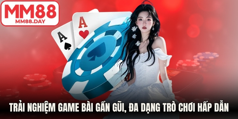 Trải nghiệm game bài gần gũi, đa dạng trò chơi hấp dẫn